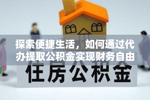 广西探索便捷生活，如何通过代办提取公积金实现财务自由