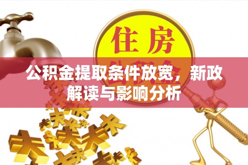 广西公积金提取条件放宽，新政解读与影响分析