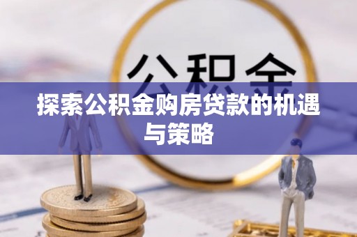 广西探索公积金购房贷款的机遇与策略