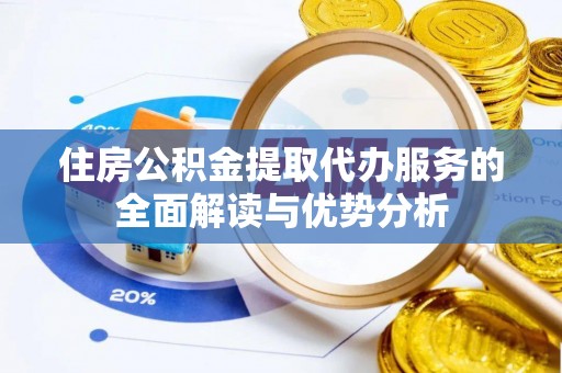 广西住房公积金提取代办服务的全面解读与优势分析