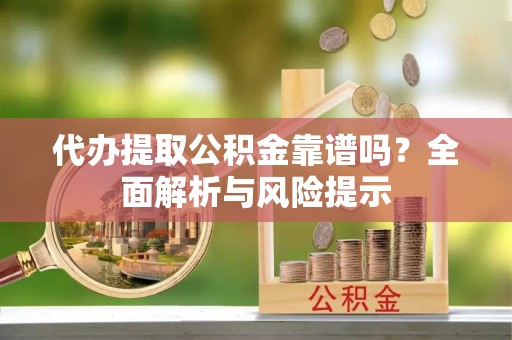 广西代办提取公积金靠谱吗？全面解析与风险提示